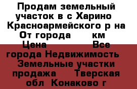 Продам земельный участок в с.Харино, Красноармейского р-на. От города 25-30км. › Цена ­ 300 000 - Все города Недвижимость » Земельные участки продажа   . Тверская обл.,Конаково г.